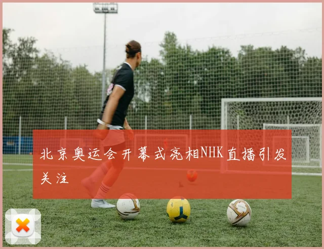 北京奥运会开幕式亮相NHK直播引发关注