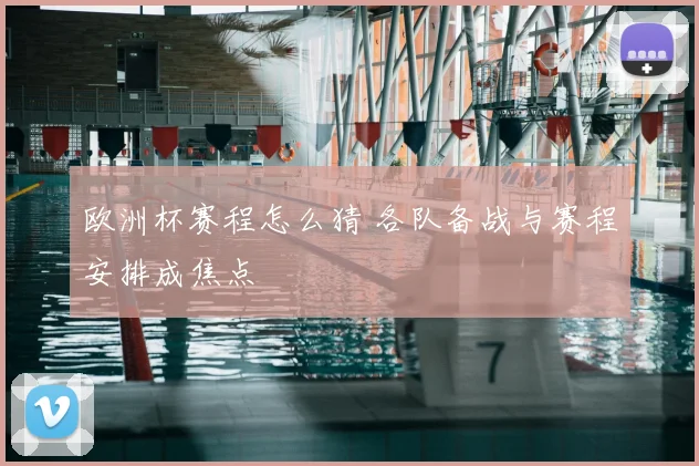 欧洲杯赛程怎么猜 各队备战与赛程安排成焦点