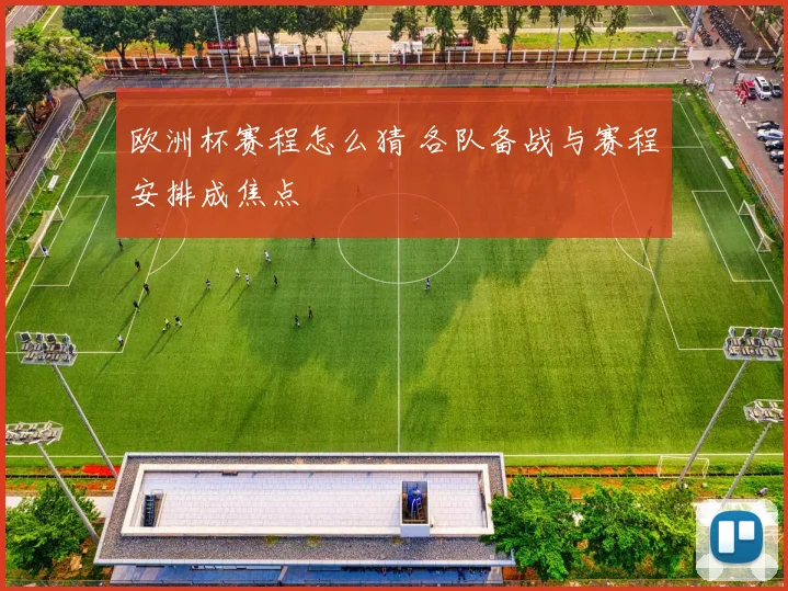 欧洲杯赛程怎么猜 各队备战与赛程安排成焦点