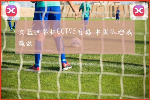 女篮世界杯CCTV5直播 中国队迎战强敌