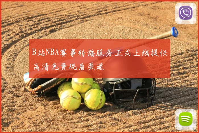 B站NBA赛事转播服务正式上线提供高清免费观看渠道