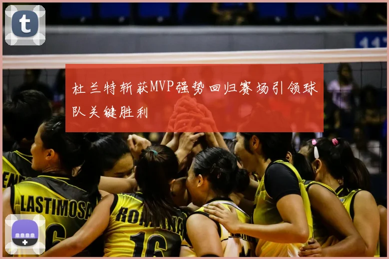 杜兰特斩获MVP强势回归赛场引领球队关键胜利