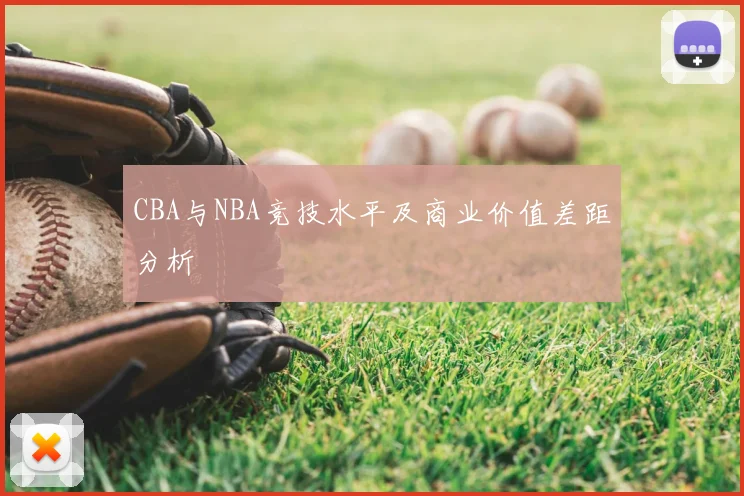 CBA与NBA竞技水平及商业价值差距分析