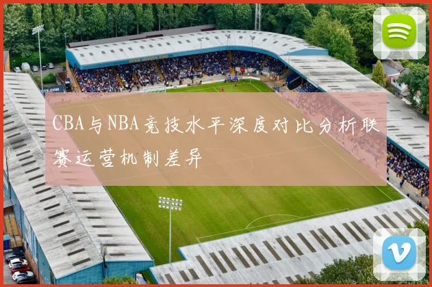 CBA与NBA竞技水平深度对比分析联赛运营机制差异