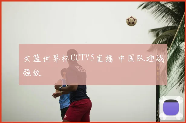 女篮世界杯CCTV5直播 中国队迎战强敌