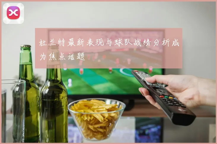 杜兰特最新表现与球队战绩分析成为焦点话题