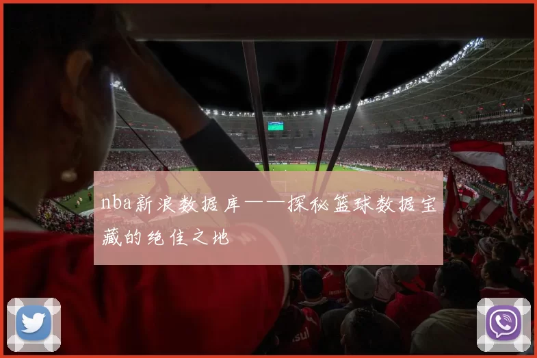 nba新浪数据库——探秘篮球数据宝藏的绝佳之地