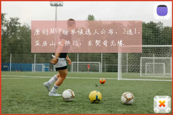 原创 MVP榜单候选人公布，3选1，亚历山大热门，东契奇无缘