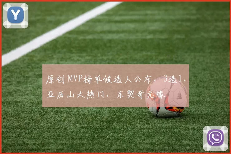 原创 MVP榜单候选人公布，3选1，亚历山大热门，东契奇无缘