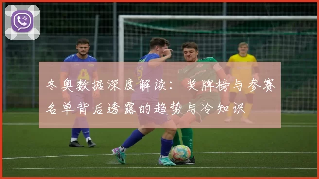 冬奥数据深度解读：奖牌榜与参赛名单背后透露的趋势与冷知识