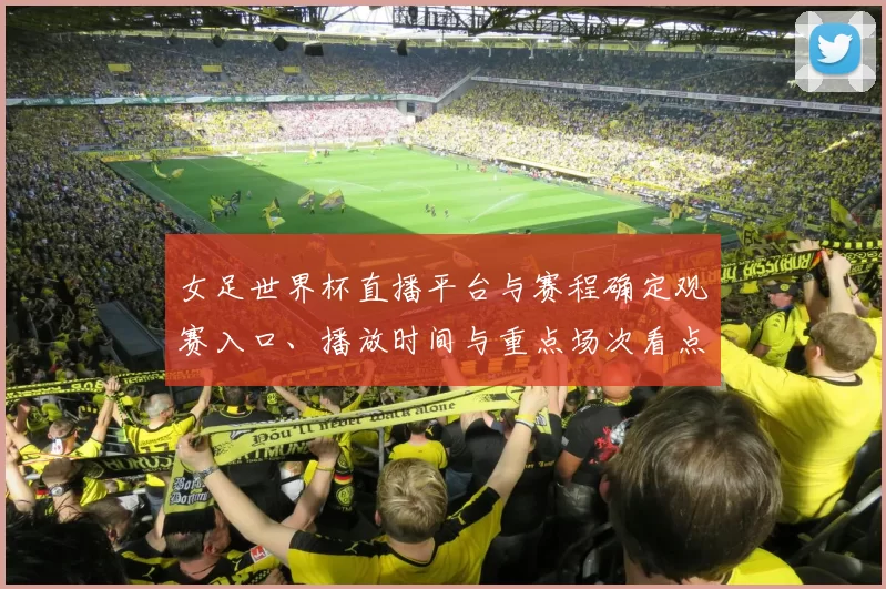 女足世界杯直播平台与赛程确定观赛入口、播放时间与重点场次看点
