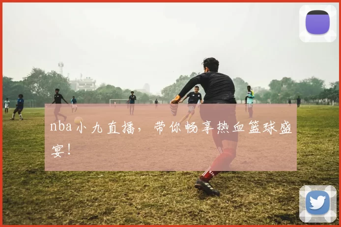 nba小九直播,带你畅享热血篮球盛宴!