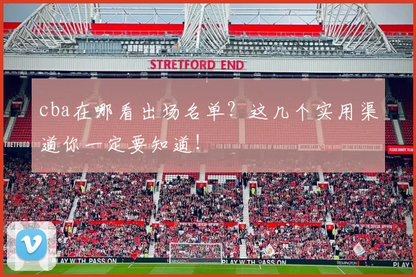 cba在哪看出场名单？这几个实用渠道你一定要知道！
