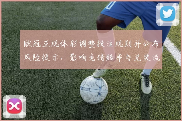 欧冠正规体彩调整投注规则并公布风险提示，影响竞猜赔率与兑奖流程