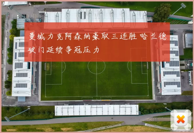 曼城力克阿森纳豪取三连胜 哈兰德破门延续争冠压力
