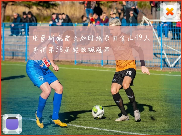 堪萨斯城酋长加时绝杀旧金山49人夺得第58届超级碗冠军