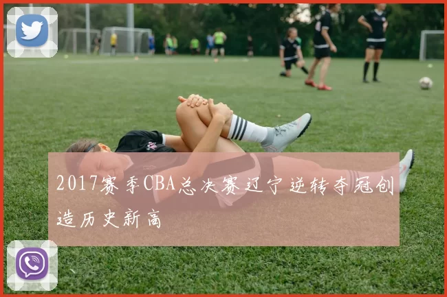 2017赛季CBA总决赛辽宁逆转夺冠创造历史新高