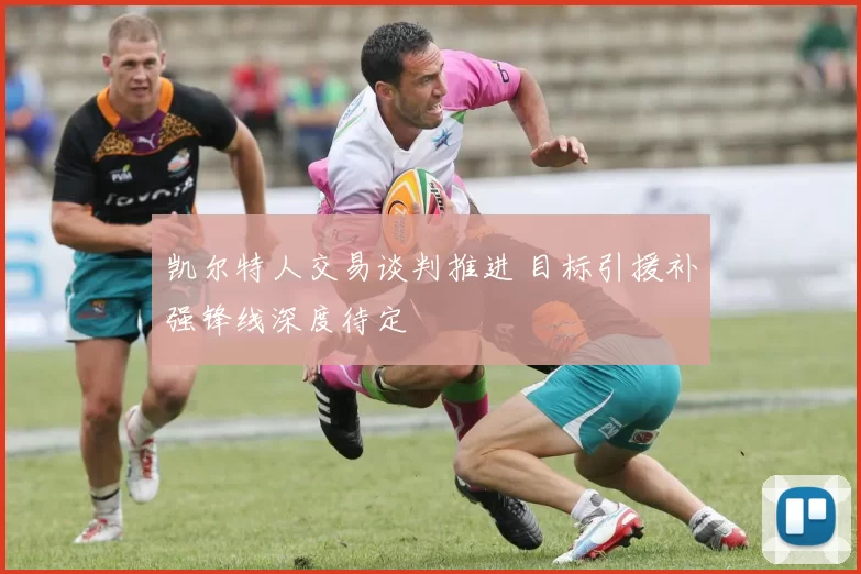 凯尔特人交易谈判推进 目标引援补强锋线深度待定