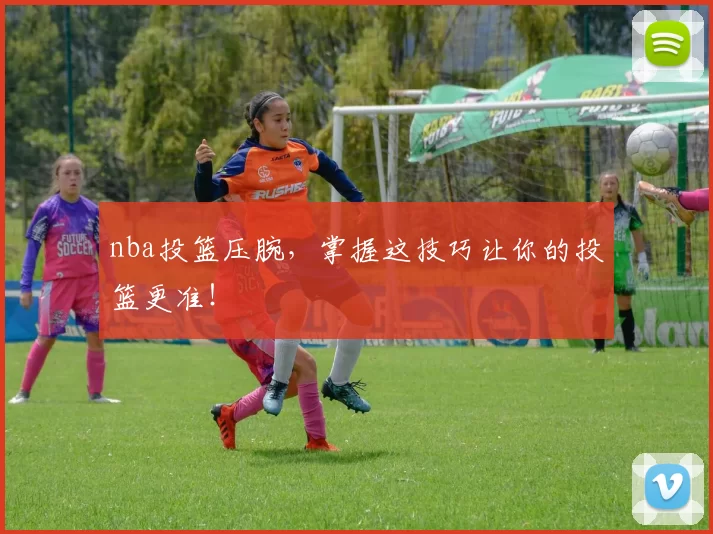 nba投篮压腕，掌握这技巧让你的投篮更准！
