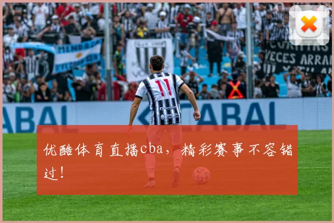 优酷体育直播cba，精彩赛事不容错过！